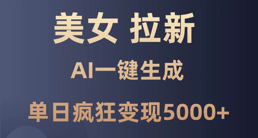 （14722期）美女暴力拉新，通过AI一键生成，单日疯狂变现5000+，纯小白一学就会！-靠谱项目库