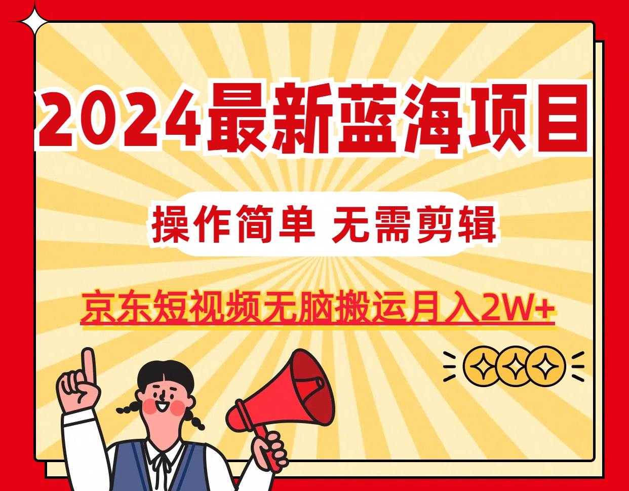 2024最新蓝海项目，无需剪辑，京东图文短视频无脑搬运月入2W+-靠谱项目库