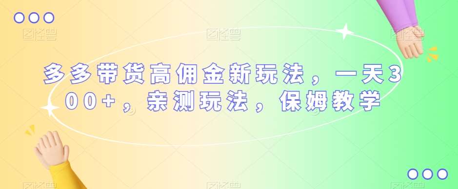 多多带货高佣金新玩法，一天300+，亲测玩法，保姆教学-靠谱项目库