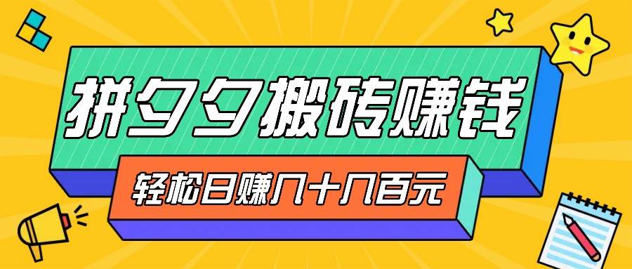 拼夕夕搬砖零撸新手小白可做，三重获利稳稳变现，无脑操作日入几十几百元-靠谱项目库