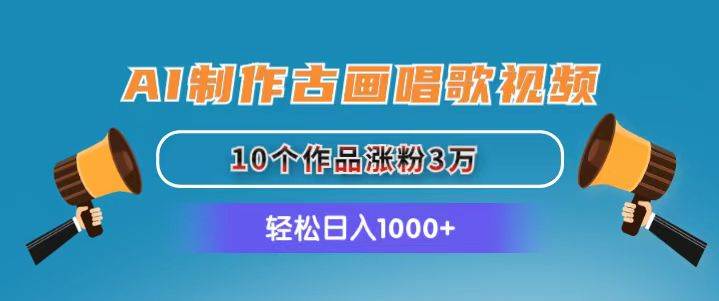 AI制作古画唱歌视频，10个作品涨粉3万，日入1000+-靠谱项目库