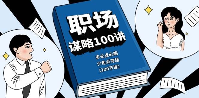 （10602期）职场-谋略100讲：多长点心眼，少走点弯路（100节课）-靠谱项目库