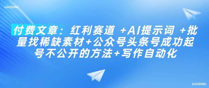 付费文章：红利赛道 +AI提示词 +批量找稀缺素材+公众号头条号成功起号不公开的方法+写作自动化-靠谱项目库