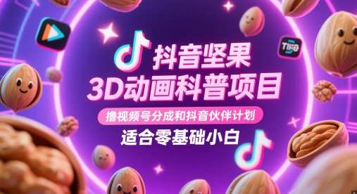 抖音坚果3D动画科普项目，撸视频号分成和抖音伙伴计划，适合零基础小白-靠谱项目库