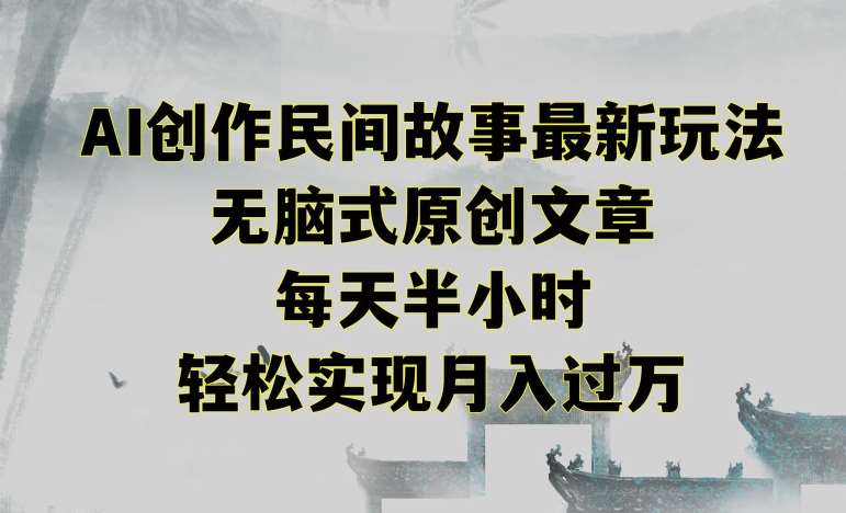创作民间故事最新玩法，无脑式原创文章，每天半小时，轻松实现月入过万【揭秘】-靠谱项目库