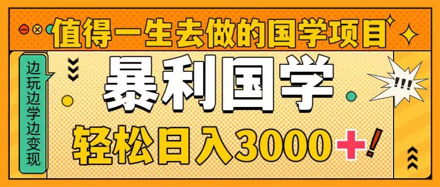 （8419期）值得一生去做的国学项目，暴力国学，轻松日入3000+-靠谱项目库