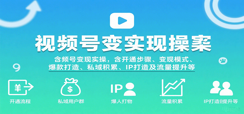 视频号变现实操，含开通步骤、变现模式、爆款打造、私域积累、IP打造及流量提升等-靠谱项目库