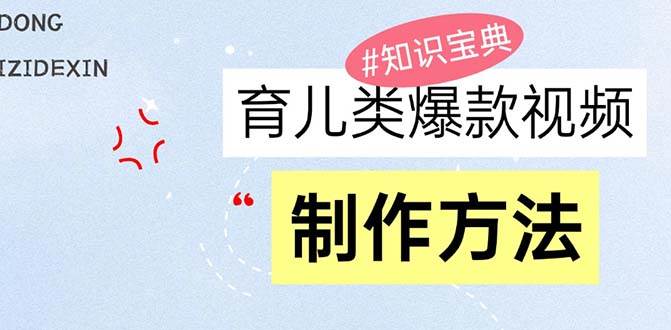 （13358期）育儿类爆款视频，我们永恒的话题，教你制作赚零花！-靠谱项目库