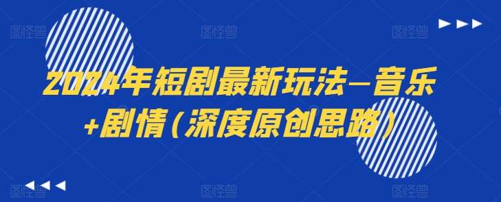 2024年短剧最新玩法—音乐+剧情(深度原创思路)-靠谱项目库