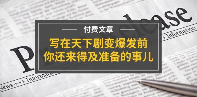 （11702期）某付费文章《写在天下剧变爆发前，你还来得及准备的事儿》-靠谱项目库