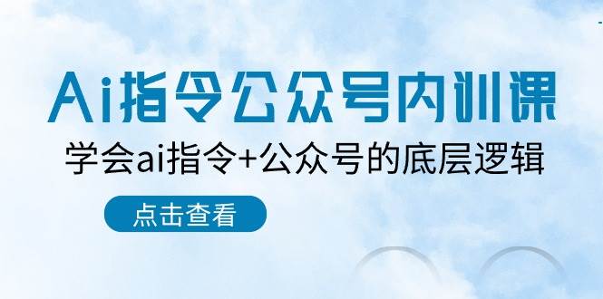 （10640期）Ai指令-公众号内训课：学会ai指令+公众号的底层逻辑（7节课）-靠谱项目库