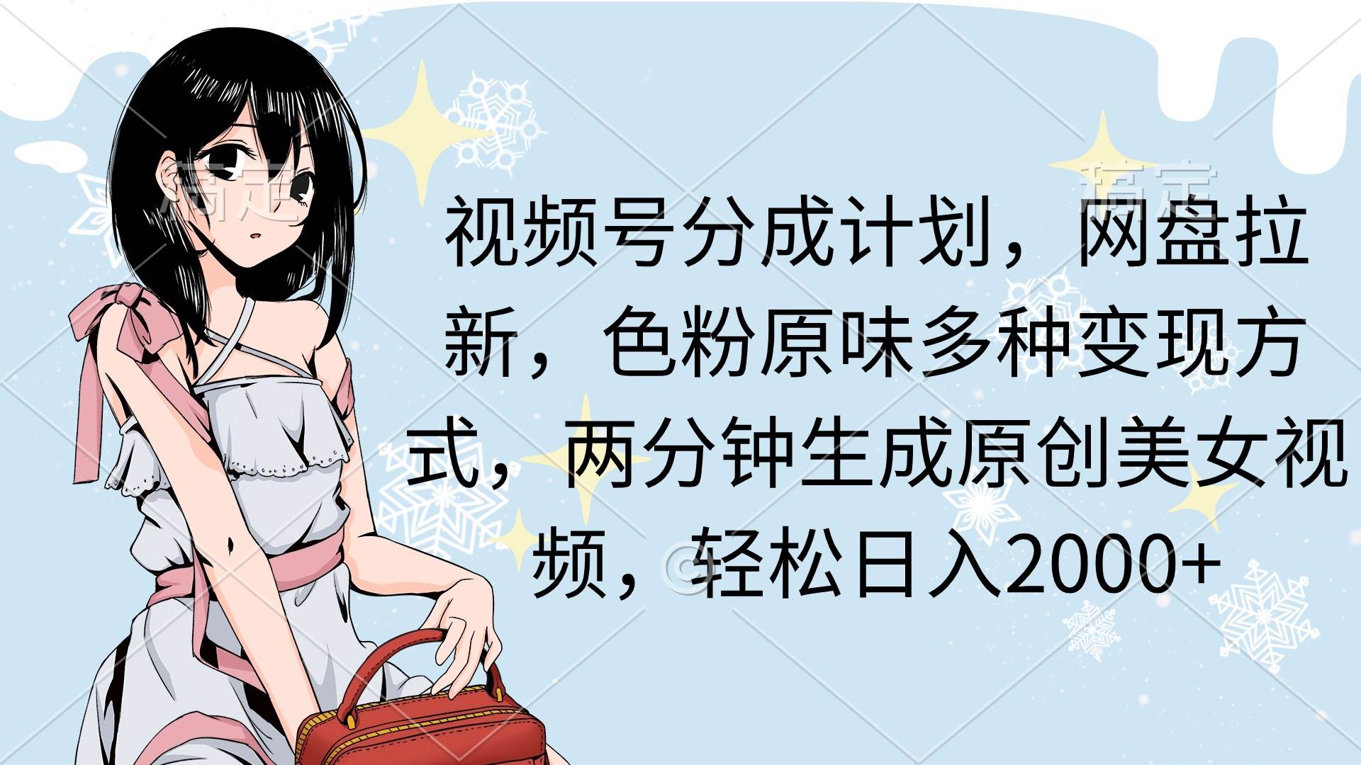 （9367期）视频号分成计划，网盘拉新，色粉原味多种变现方式，两分钟生成原创美女…-靠谱项目库
