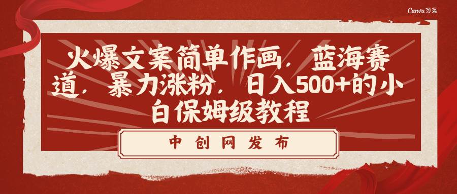 （8855期）火爆文案简单作画，蓝海赛道，暴力涨粉，日入500+的小白保姆级教程-靠谱项目库