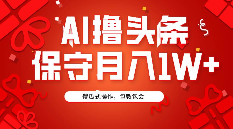 （9152期）AI撸头条3天必起号，傻瓜操作3分钟1条，复制粘贴月入1W+。-靠谱项目库