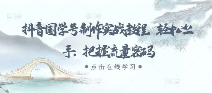 抖音国学号制作实战教程，轻松上手，把握流量密码-靠谱项目库