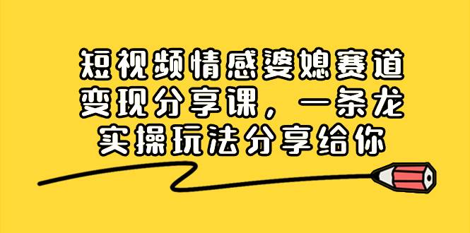 （8470期）短视频情感婆媳赛道变现分享课，一条龙实操玩法分享给你-靠谱项目库