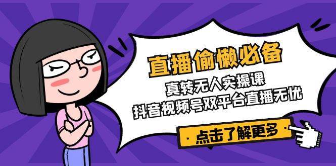 直播偷懒必备！真人转无人实操课，抖音视频号双平台直播无忧-靠谱项目库