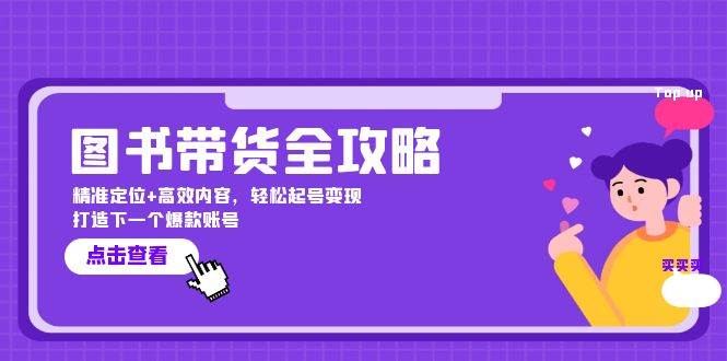 （12634期）图书带货全攻略：精准定位+高效内容，轻松起号变现  打造下一个爆款账号-靠谱项目库