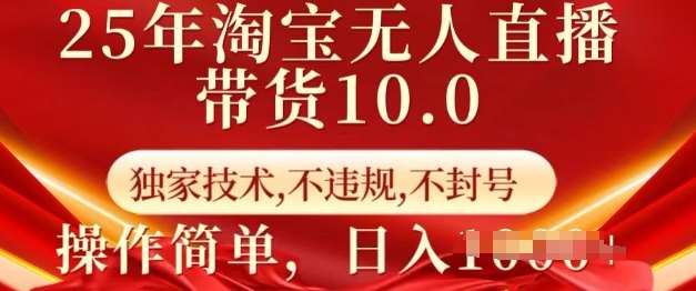 25年淘宝无人直播带货10.0   独家技术，不违规，不封号，操作简单，日入多张【揭秘】-靠谱项目库
