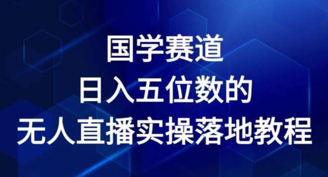 国学赛道-2024年日入五位数无人直播实操落地教程【揭秘】-靠谱项目库