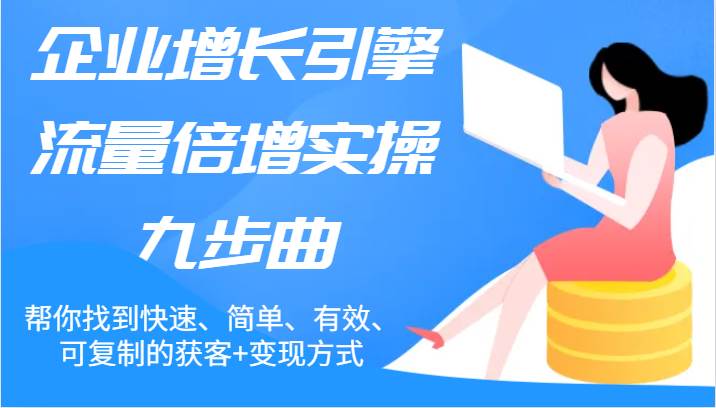 企业增长引擎流量倍增实操九步曲，帮你找到快速、简单、有效、可复制的获客+变现方式-靠谱项目库