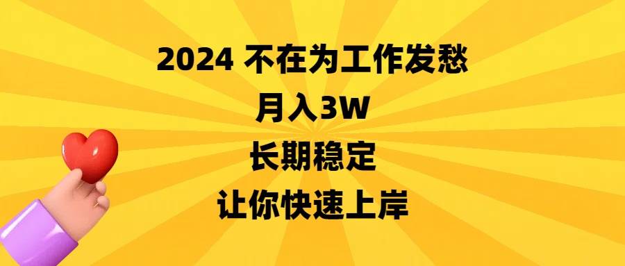 （8683期）2024不在为工作发愁，月入3W，长期稳定，让你快速上岸-靠谱项目库