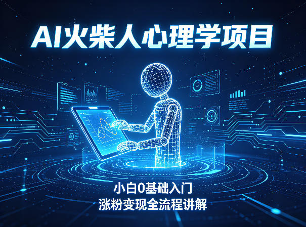 AI火柴人心理学短视频项目，小白0基础入门，涨粉变现全流程讲解-靠谱项目库