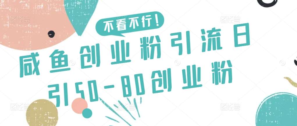 咸鱼创业粉引流日引50-80创业粉【揭秘】-靠谱项目库