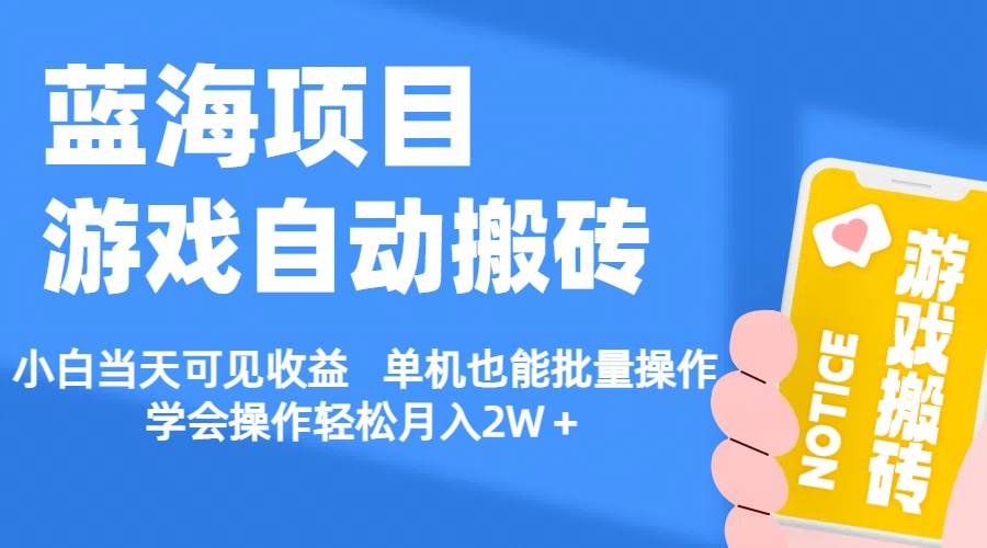 【蓝海项目】游戏自动搬砖 小白当天可见收益 单机也能批量操作 学会操...-靠谱项目库