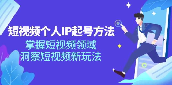 短视频个人IP起号方法，掌握短视频领域，洞察短视频新玩法（68节完整）-靠谱项目库