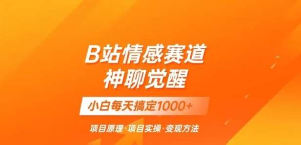 B站情感冷门蓝海赛道秒变现《神聊觉醒》一天轻松变现500+【揭秘】-靠谱项目库