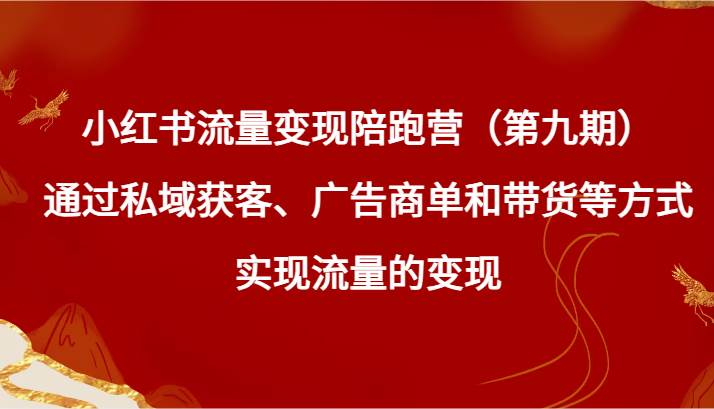 小红书流量变现陪跑营（第九期）通过私域获客、广告商单和带货等方式实现流量变现-靠谱项目库