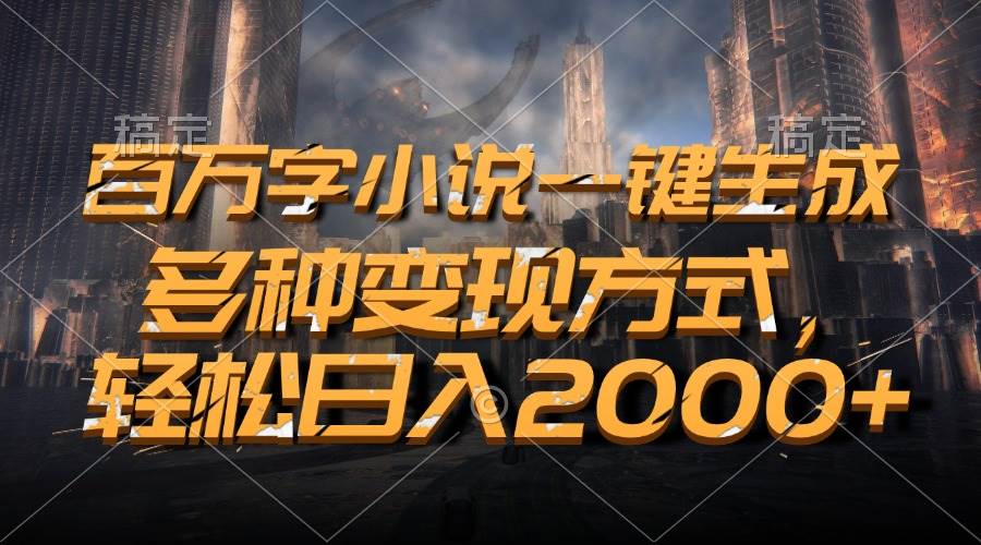 （13385期）百万字小说一键生成，多种变现方式，轻松日入2000+-靠谱项目库