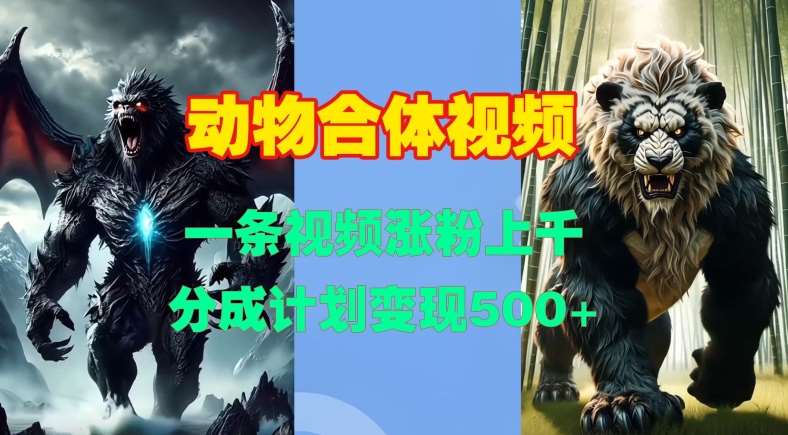 动物合体视频，一条视频涨粉上千，一键生成，分成计划变现5张-靠谱项目库