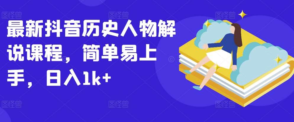 最新抖音历史人物解说课程，简单易上手，日入1k+-靠谱项目库
