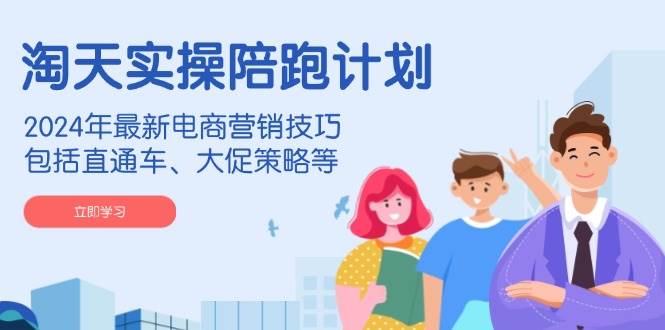 （14008期）淘天实操陪跑计划，2024年最新电商营销技巧，包括直通车、大促策略等-靠谱项目库