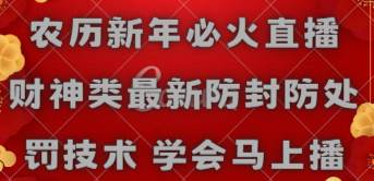 农历新年必火直播 财神类最新防封防处罚技术 学会马上播-靠谱项目库