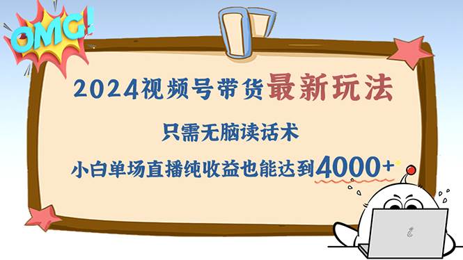 （12837期）2024视频号最新玩法，只需无脑读话术，小白单场直播纯收益也能达到4000+-靠谱项目库