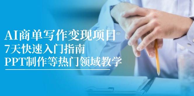 AI商单写作变现项目，7天快速入门指南，PPT制作等热门领域教学-靠谱项目库