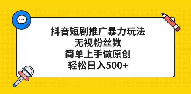 抖音短剧推广暴力玩法，无视粉丝数，简单上手做原创，轻松日入500+-靠谱项目库