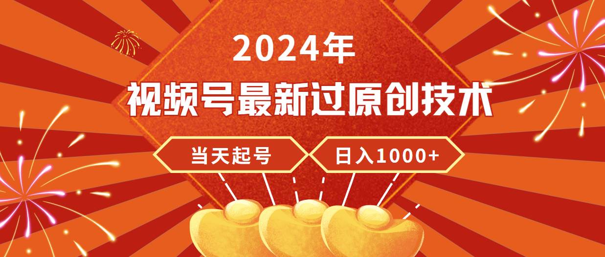 2024年视频号最新过原创技术，当天起号，收入稳定，日入1000+-靠谱项目库