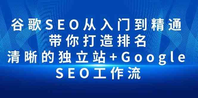 谷歌SEO从入门到精通 带你打造排名 清晰的独立站+Google SEO工作流-靠谱项目库