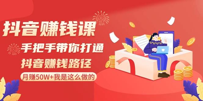 抖音赚钱课：手把手带你打通抖音赚钱路径，月赚50W+我是这么做的！-靠谱项目库