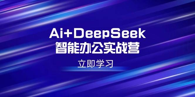 （14291期）Ai+DeepSeek智能办公实战营：解锁AI写作、设计、PPT等高薪技能-靠谱项目库