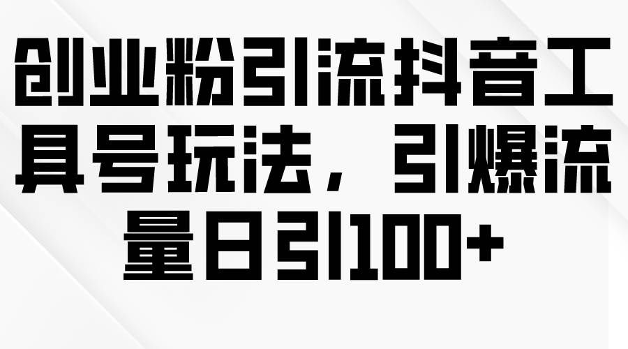 （9917期）创业粉引流抖音工具号玩法，引爆流量日引100+-靠谱项目库