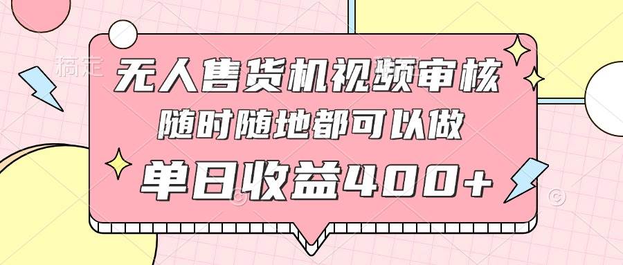 （14524期）无人售货机视频审核，十秒钟一单，有手机就行，随时随地可做单日收益400+-靠谱项目库