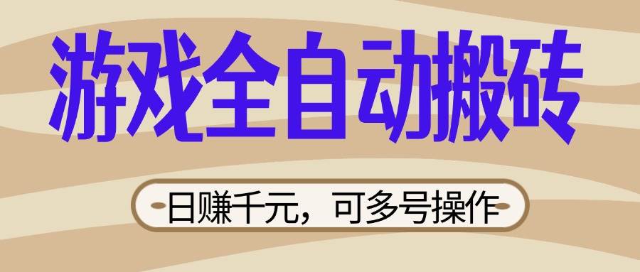 （14150期）游戏全自动搬砖，日赚千元，可多号操作，新手小白宝妈躺赚-靠谱项目库