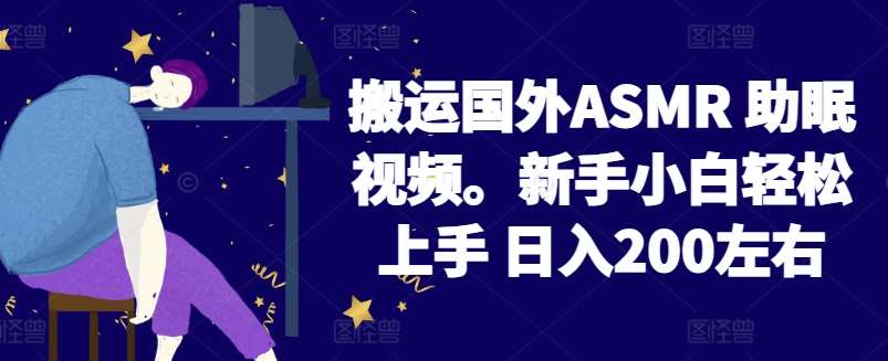 2024搬运国外ASMR 助眠视频，新手小白轻松上手 日入200左右【揭秘】-靠谱项目库