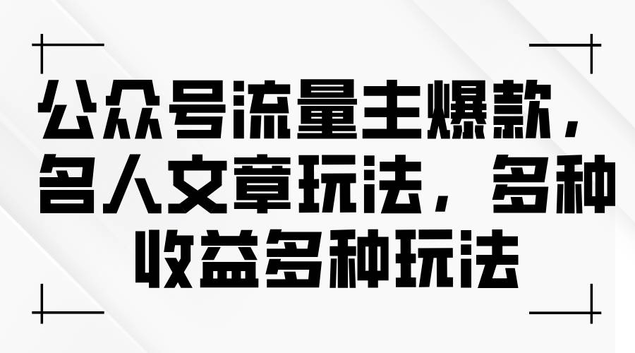 公众号流量主爆款，名人文章玩法，多种收益多种玩法-靠谱项目库