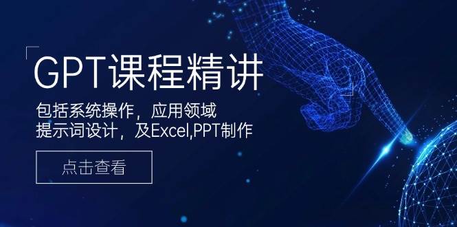 （14072期）GPT课程精讲，包括系统操作，应用领域，提示词设计，及Excel,PPT制作-靠谱项目库